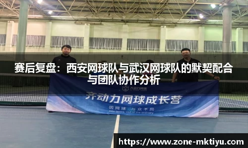 赛后复盘：西安网球队与武汉网球队的默契配合与团队协作分析